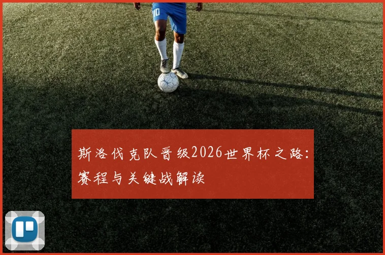 斯洛伐克队晋级2026世界杯之路：赛程与关键战解读