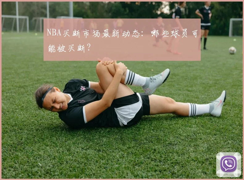 NBA买断市场最新动态：哪些球员可能被买断？