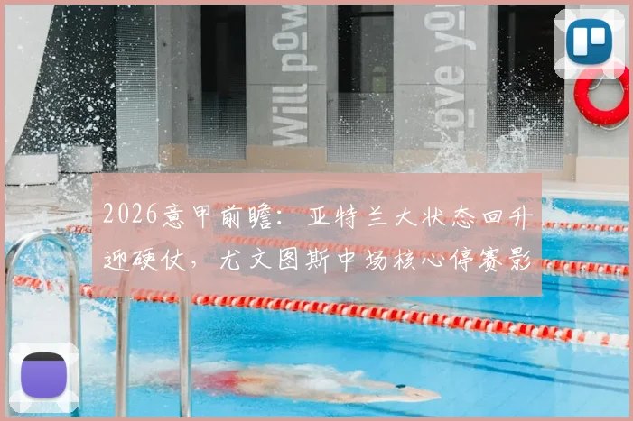 2026意甲前瞻：亚特兰大状态回升迎硬仗，尤文图斯中场核心停赛影响分析