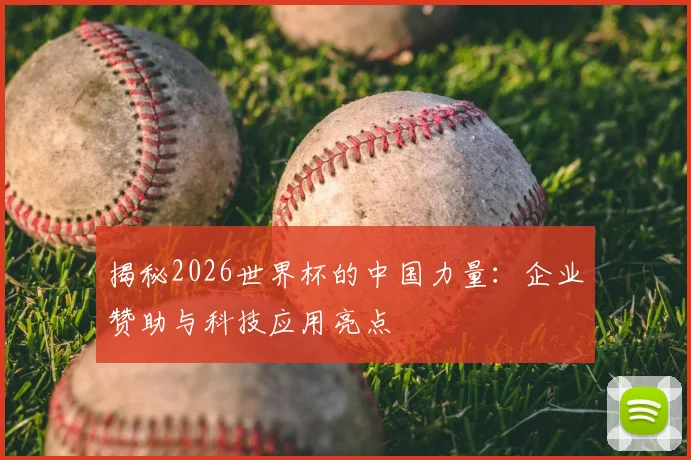 揭秘2026世界杯的中国力量：企业赞助与科技应用亮点
