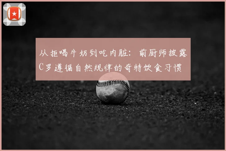 从拒喝牛奶到吃内脏：前厨师披露C罗遵循自然规律的奇特饮食习惯