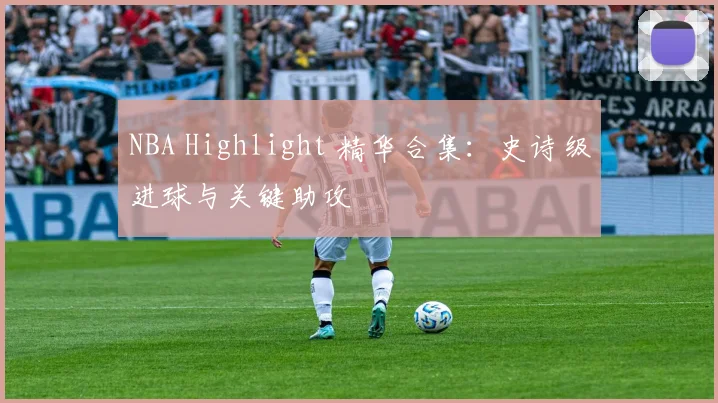NBA Highlight 精华合集：史诗级进球与关键助攻