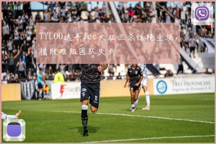 TYLOO选手Jee大狙三杀惊艳全场,惜败难阻团队失利