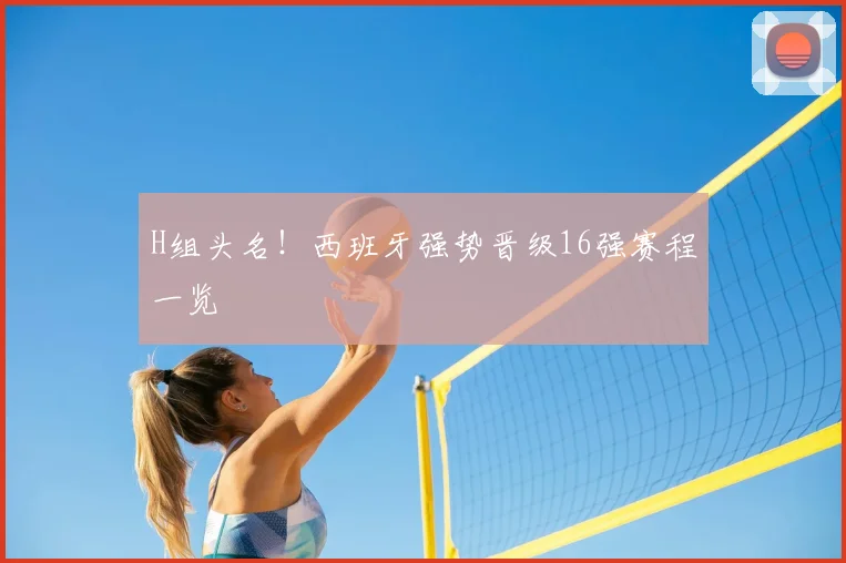 H组头名！西班牙强势晋级16强赛程一览